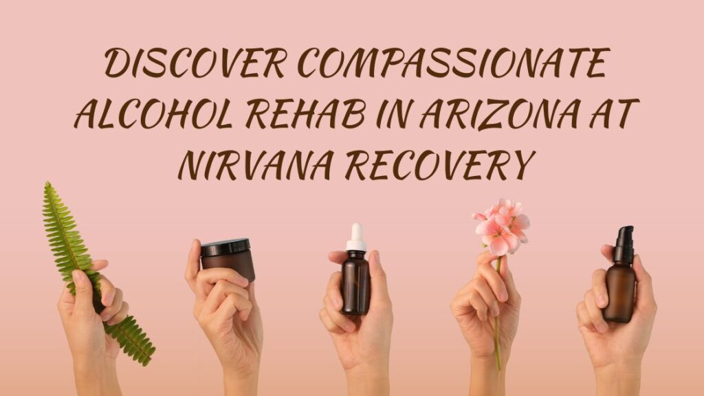 Discover Compassionate Alcohol Rehab in Arizona at Nirvana Recovery